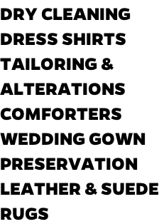 DRY CLEANING DRESS SHIRTS TAILORING & ALTERATIONS COMFORTERS WEDDING GOWN PRESERVATION LEATHER & SUEDE RUGS